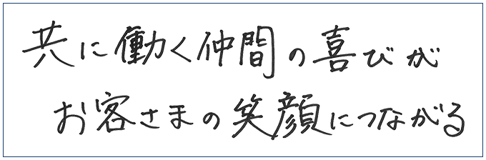共に働く仲間の喜びがお客さまの笑顔につながる